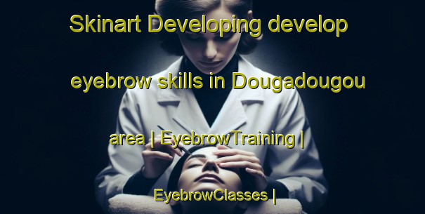 Skinart Developing develop eyebrow skills in Dougadougou area | EyebrowTraining | EyebrowClasses | SkinartTraining-Mali